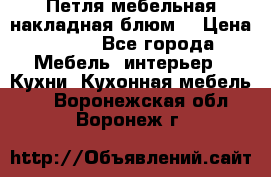 Петля мебельная накладная блюм  › Цена ­ 100 - Все города Мебель, интерьер » Кухни. Кухонная мебель   . Воронежская обл.,Воронеж г.